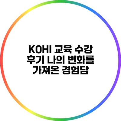 KOHI 교육 수강 후기: 나의 변화를 가져온 경험담