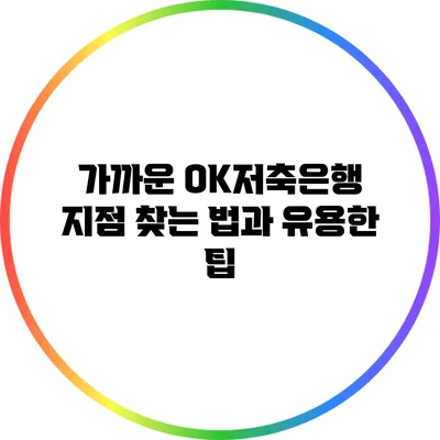 가까운 OK저축은행 지점 찾는 법과 유용한 팁