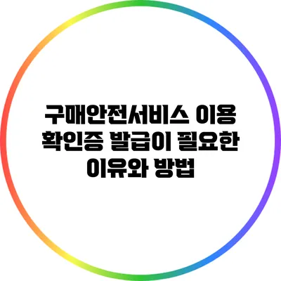 구매안전서비스 이용 확인증 발급이 필요한 이유와 방법