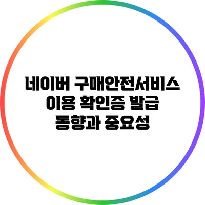 네이버 구매안전서비스 이용 확인증 발급 동향과 중요성
