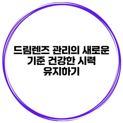드림렌즈 관리의 새로운 기준 건강한 시력 유지하기