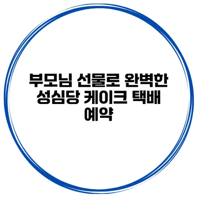 부모님 선물로 완벽한 성심당 케이크 택배 예약