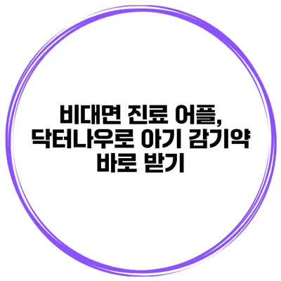 비대면 진료 어플, 닥터나우로 아기 감기약 바로 받기