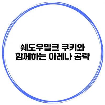쉐도우밀크 쿠키와 함께하는 아레나 공략
