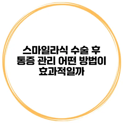 스마일라식 수술 후 통증 관리 어떤 방법이 효과적일까?