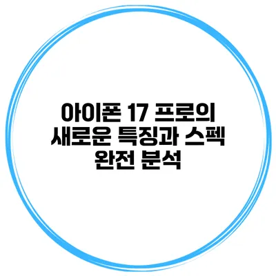 아이폰 17 프로의 새로운 특징과 스펙 완전 분석