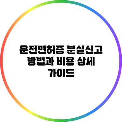 운전면허증 분실신고 방법과 비용 상세 가이드
