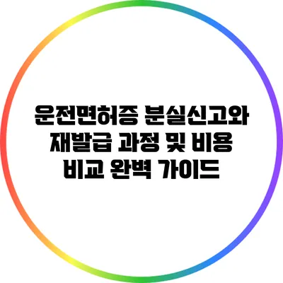 운전면허증 분실신고와 재발급 과정 및 비용 비교 완벽 가이드