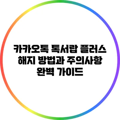 카카오톡 톡서랍 플러스 해지 방법과 주의사항 완벽 가이드