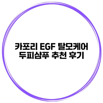 카포리 EGF 탈모케어 두피샴푸 추천 후기
