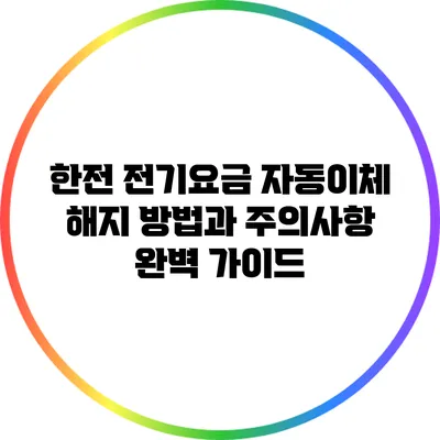 한전 전기요금 자동이체 해지 방법과 주의사항 완벽 가이드