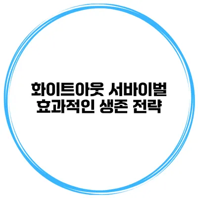 화이트아웃 서바이벌 효과적인 생존 전략