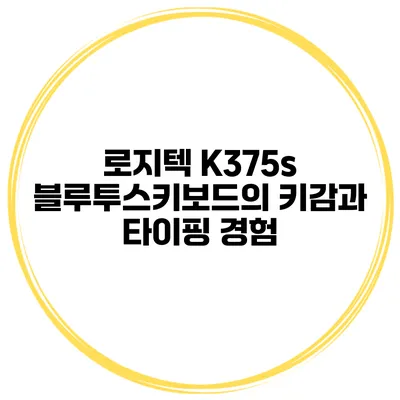 로지텍 K375s 블루투스키보드의 키감과 타이핑 경험